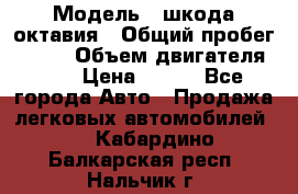  › Модель ­ шкода октавия › Общий пробег ­ 140 › Объем двигателя ­ 2 › Цена ­ 450 - Все города Авто » Продажа легковых автомобилей   . Кабардино-Балкарская респ.,Нальчик г.